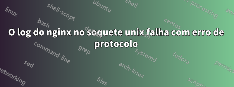 O log do nginx no soquete unix falha com erro de protocolo