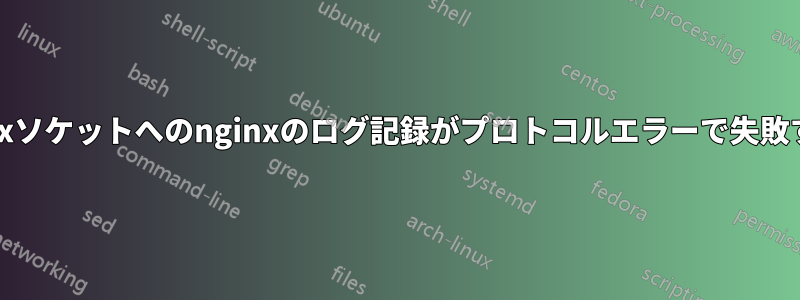 Unixソケットへのnginxのログ記録がプロトコルエラーで失敗する