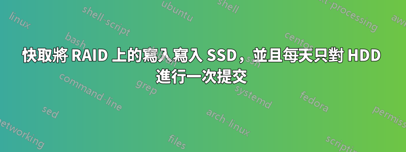 快取將 RAID 上的寫入寫入 SSD，並且每天只對 HDD 進行一次提交