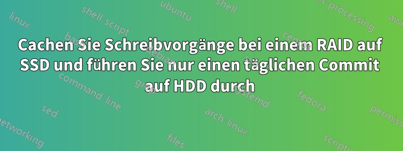 Cachen Sie Schreibvorgänge bei einem RAID auf SSD und führen Sie nur einen täglichen Commit auf HDD durch