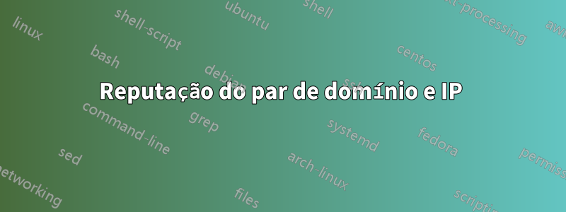 Reputação do par de domínio e IP