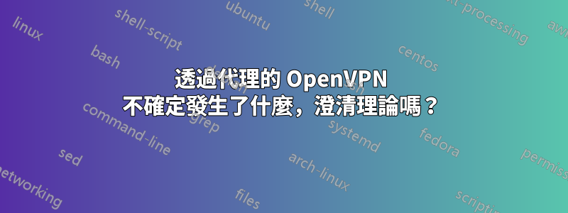 透過代理的 OpenVPN 不確定發生了什麼，澄清理論嗎？