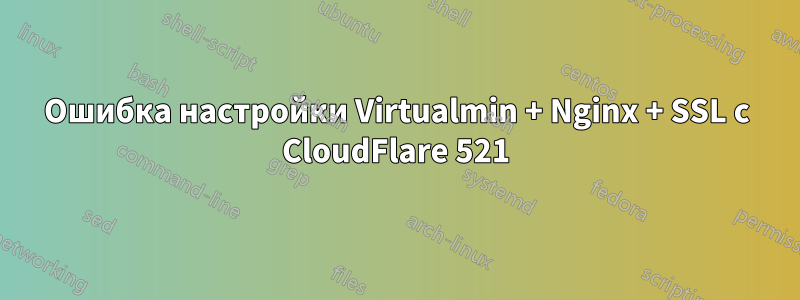 Ошибка настройки Virtualmin + Nginx + SSL с CloudFlare 521