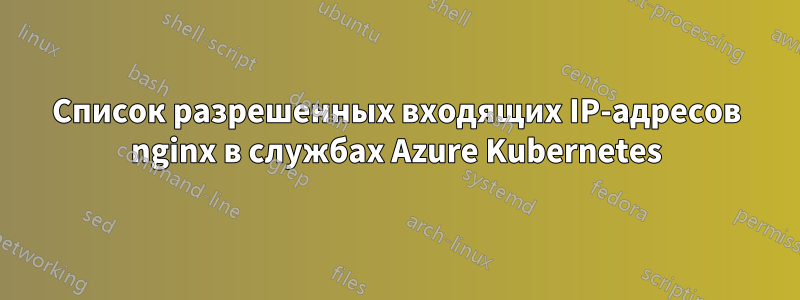 Список разрешенных входящих IP-адресов nginx в службах Azure Kubernetes