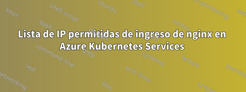 Lista de IP permitidas de ingreso de nginx en Azure Kubernetes Services