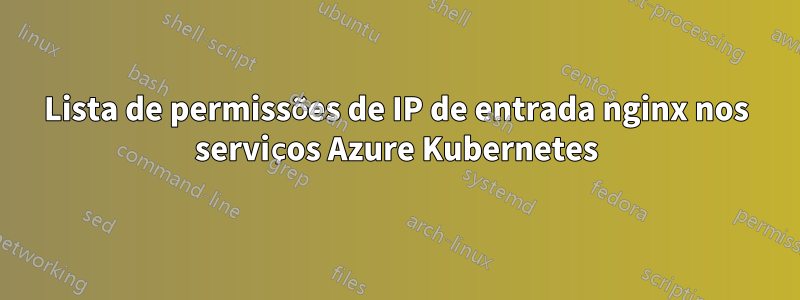 Lista de permissões de IP de entrada nginx nos serviços Azure Kubernetes