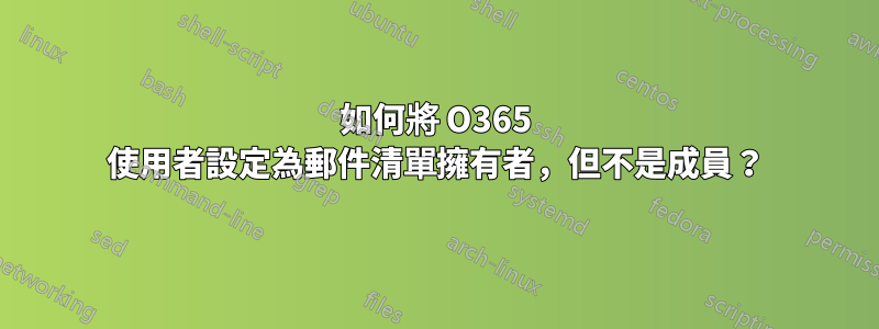 如何將 O365 使用者設定為郵件清單擁有者，但不是成員？