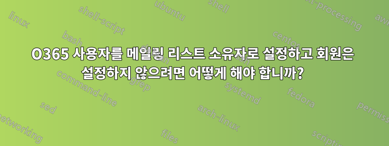 O365 사용자를 메일링 리스트 소유자로 설정하고 회원은 설정하지 않으려면 어떻게 해야 합니까?