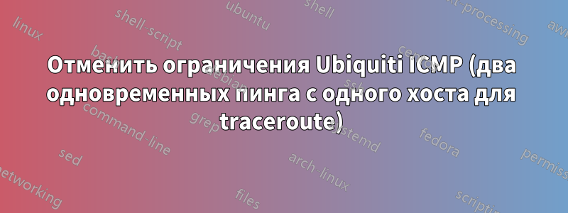 Отменить ограничения Ubiquiti ICMP (два одновременных пинга с одного хоста для traceroute)