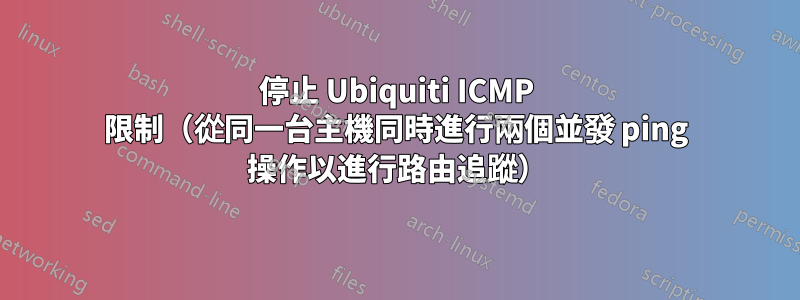 停止 Ubiquiti ICMP 限制（從同一台主機同時進行兩個並發 ping 操作以進行路由追蹤）