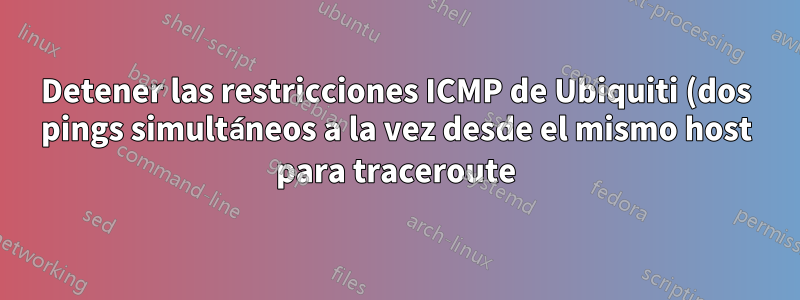 Detener las restricciones ICMP de Ubiquiti (dos pings simultáneos a la vez desde el mismo host para traceroute)