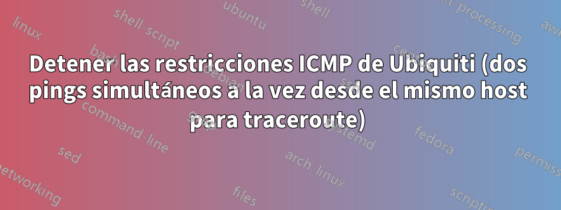 Detener las restricciones ICMP de Ubiquiti (dos pings simultáneos a la vez desde el mismo host para traceroute)