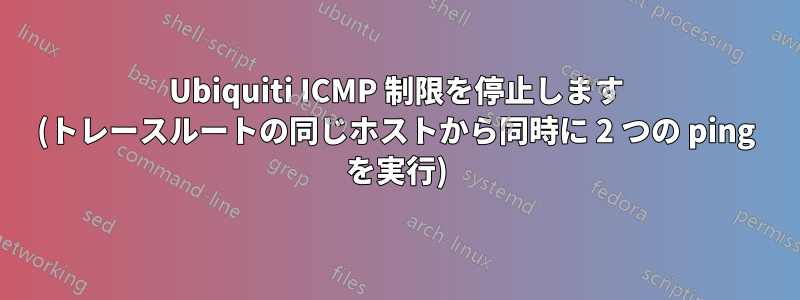 Ubiquiti ICMP 制限を停止します (トレースルートの同じホストから同時に 2 つの ping を実行)