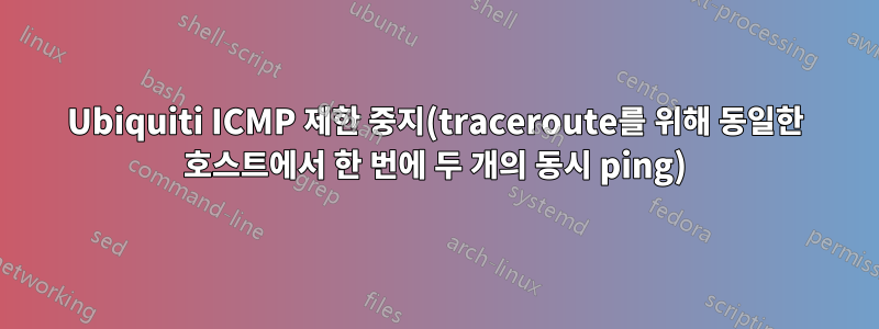 Ubiquiti ICMP 제한 중지(traceroute를 위해 동일한 호스트에서 한 번에 두 개의 동시 ping)