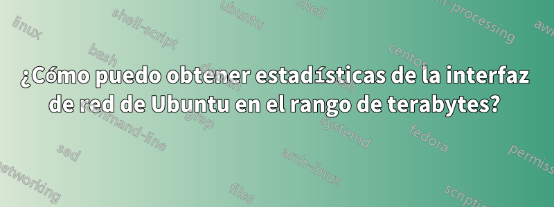 ¿Cómo puedo obtener estadísticas de la interfaz de red de Ubuntu en el rango de terabytes?