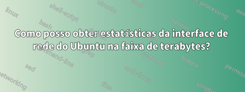 Como posso obter estatísticas da interface de rede do Ubuntu na faixa de terabytes?