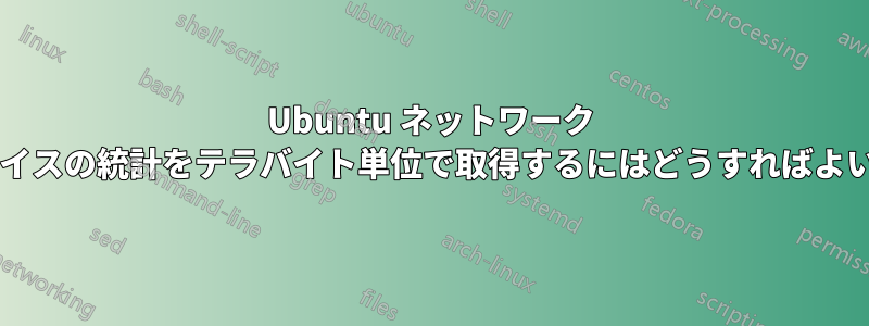 Ubuntu ネットワーク インターフェイスの統計をテラバイト単位で取得するにはどうすればよいでしょうか?