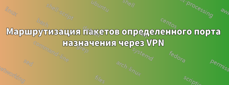 Маршрутизация пакетов определенного порта назначения через VPN