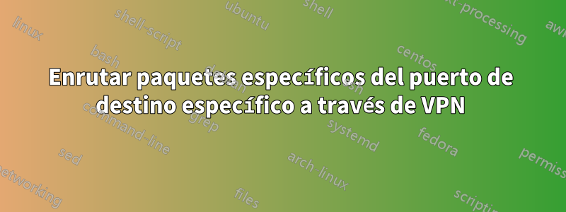 Enrutar paquetes específicos del puerto de destino específico a través de VPN