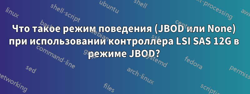 Что такое режим поведения (JBOD или None) при использовании контроллера LSI SAS 12G в режиме JBOD?