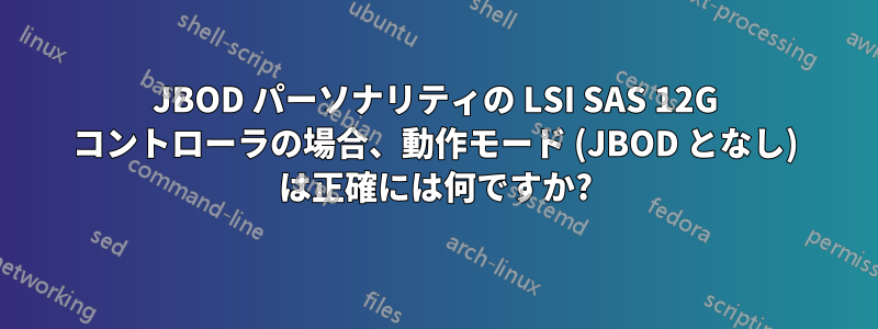 JBOD パーソナリティの LSI SAS 12G コントローラの場合、動作モード (JBOD となし) は正確には何ですか?