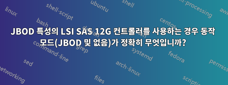 JBOD 특성의 LSI SAS 12G 컨트롤러를 사용하는 경우 동작 모드(JBOD 및 없음)가 정확히 무엇입니까?