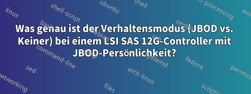 Was genau ist der Verhaltensmodus (JBOD vs. Keiner) bei einem LSI SAS 12G-Controller mit JBOD-Persönlichkeit?