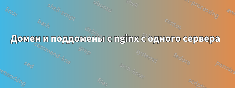 Домен и поддомены с nginx с одного сервера 