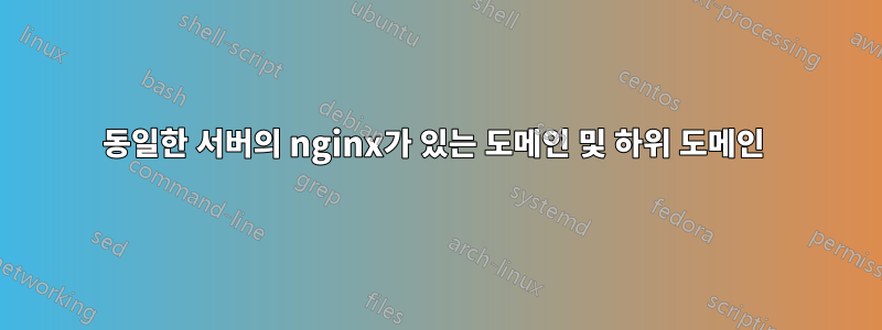 동일한 서버의 nginx가 있는 도메인 및 하위 도메인 