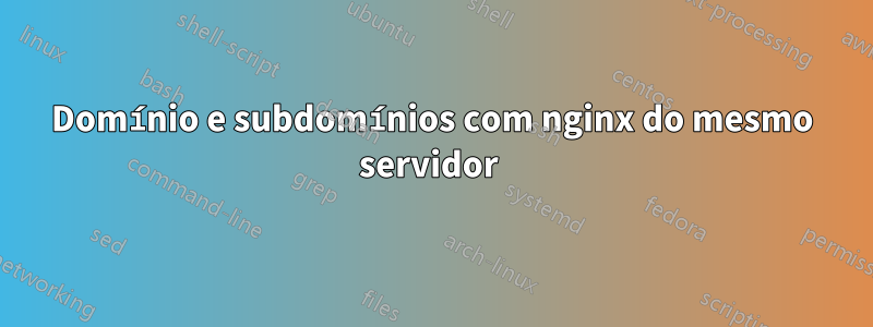 Domínio e subdomínios com nginx do mesmo servidor 