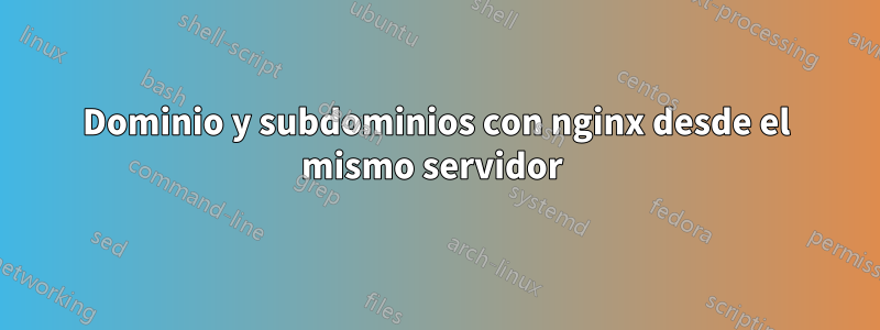 Dominio y subdominios con nginx desde el mismo servidor 