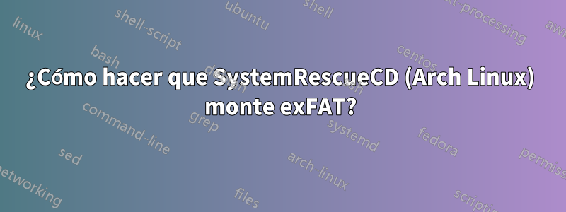 ¿Cómo hacer que SystemRescueCD (Arch Linux) monte exFAT?