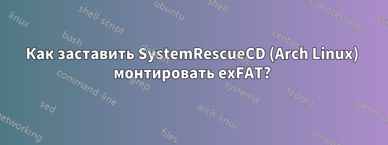 Как заставить SystemRescueCD (Arch Linux) монтировать exFAT?