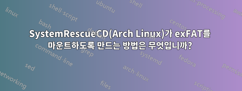 SystemRescueCD(Arch Linux)가 exFAT를 마운트하도록 만드는 방법은 무엇입니까?