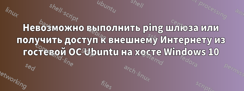 Невозможно выполнить ping шлюза или получить доступ к внешнему Интернету из гостевой ОС Ubuntu на хосте Windows 10