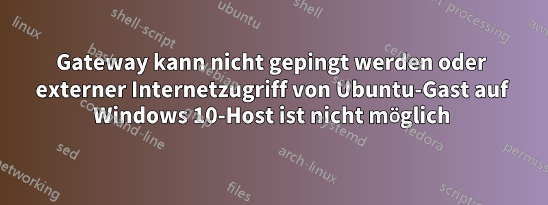 Gateway kann nicht gepingt werden oder externer Internetzugriff von Ubuntu-Gast auf Windows 10-Host ist nicht möglich