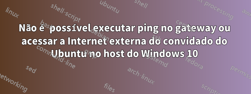 Não é possível executar ping no gateway ou acessar a Internet externa do convidado do Ubuntu no host do Windows 10