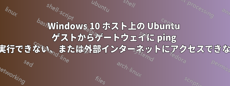 Windows 10 ホスト上の Ubuntu ゲストからゲートウェイに ping を実行できない、または外部インターネットにアクセスできない