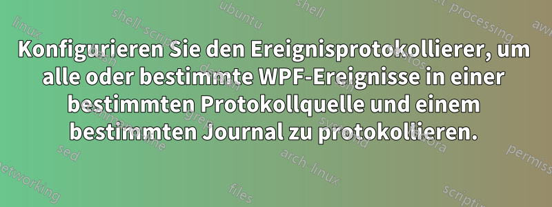 Konfigurieren Sie den Ereignisprotokollierer, um alle oder bestimmte WPF-Ereignisse in einer bestimmten Protokollquelle und einem bestimmten Journal zu protokollieren.