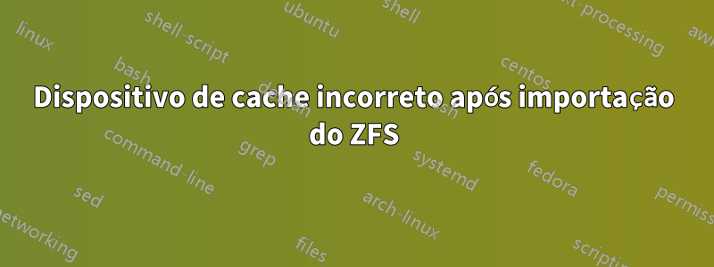 Dispositivo de cache incorreto após importação do ZFS