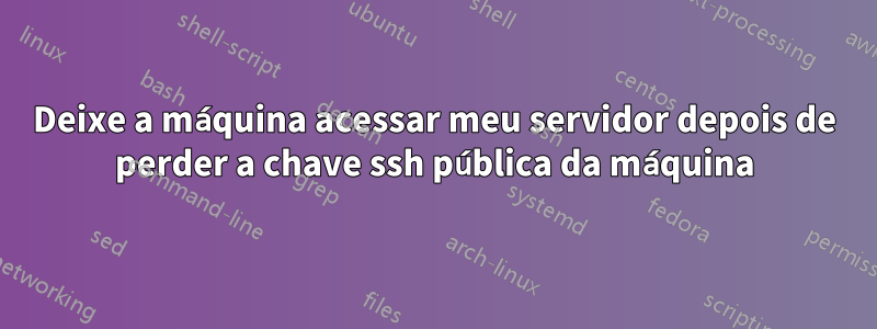 Deixe a máquina acessar meu servidor depois de perder a chave ssh pública da máquina