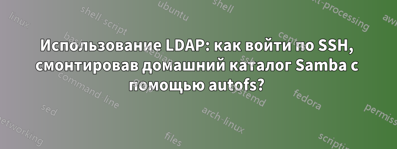 Использование LDAP: как войти по SSH, смонтировав домашний каталог Samba с помощью autofs?