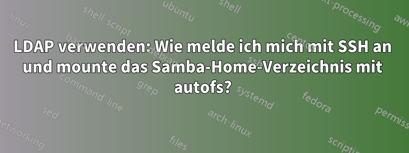 LDAP verwenden: Wie melde ich mich mit SSH an und mounte das Samba-Home-Verzeichnis mit autofs?