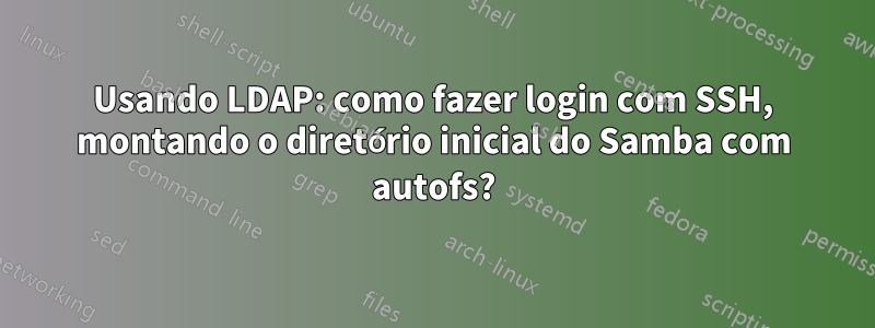 Usando LDAP: como fazer login com SSH, montando o diretório inicial do Samba com autofs?