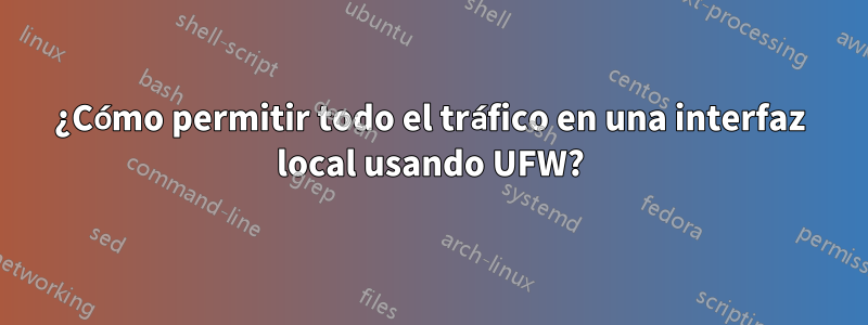 ¿Cómo permitir todo el tráfico en una interfaz local usando UFW?