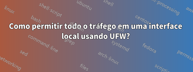 Como permitir todo o tráfego em uma interface local usando UFW?