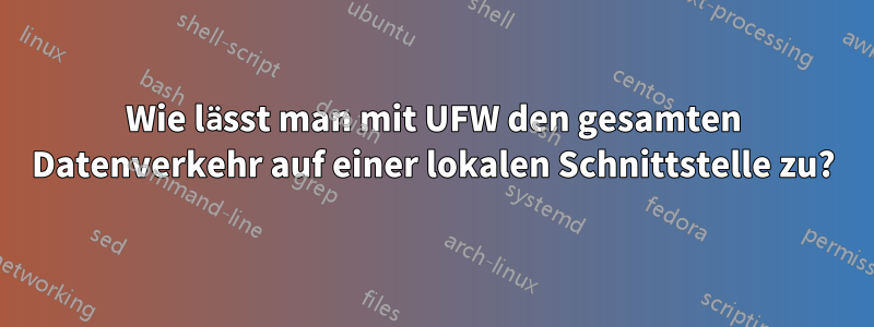 Wie lässt man mit UFW den gesamten Datenverkehr auf einer lokalen Schnittstelle zu?