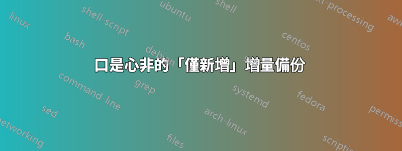 口是心非的「僅新增」增量備份