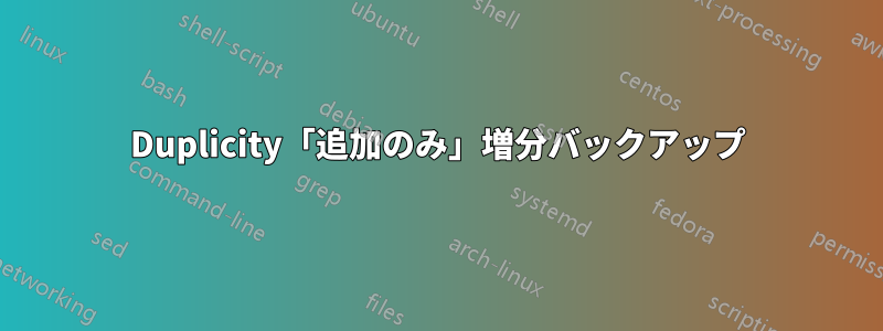 Duplicity「追加のみ」増分バックアップ