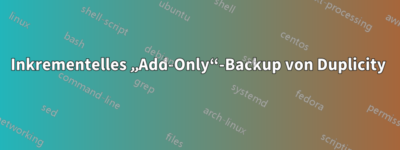 Inkrementelles „Add-Only“-Backup von Duplicity